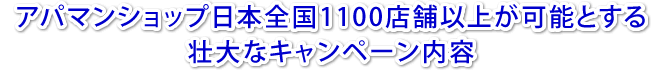 アパマンショップ日本全国1100店舗以上が可能とする壮大なキャンペーン内容